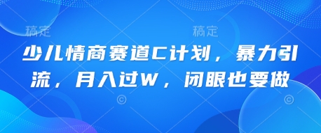 少儿情商赛道C计划，暴力引流，月入过W，闭眼也要做-乐创同聚