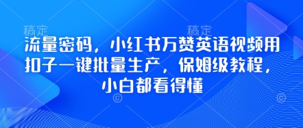 流量密码，小红书万赞英语视频用扣子一键批量生产，保姆级教程，小白都看得懂-乐创同聚