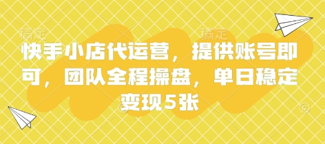 快手小店代运营，提供账号即可，团队全程操盘，单日稳定变现5张【揭秘】-乐创同聚