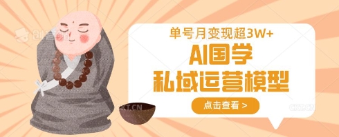 AI国学私域运营模型，单号月变现过W-乐创同聚